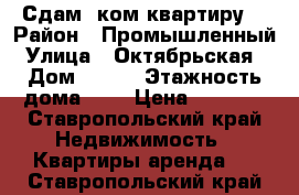 Сдам 1ком квартиру  › Район ­ Промышленный › Улица ­ Октябрьская  › Дом ­ 202 › Этажность дома ­ 7 › Цена ­ 9 000 - Ставропольский край Недвижимость » Квартиры аренда   . Ставропольский край